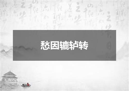 愁因辘轳转