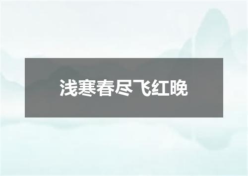 浅寒春尽飞红晚
