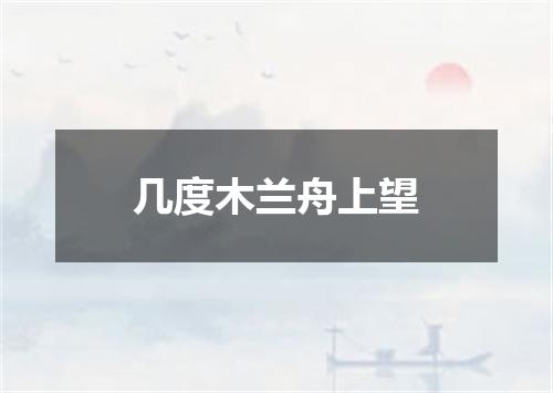 几度木兰舟上望