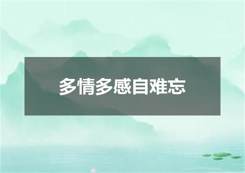 多情多感自难忘