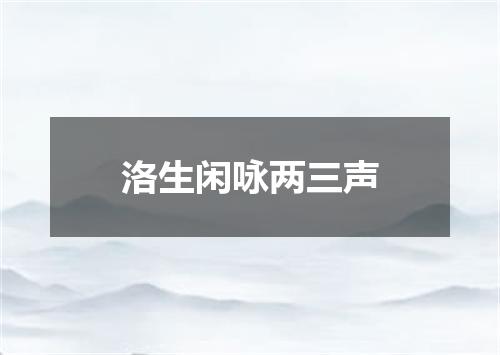 洛生闲咏两三声