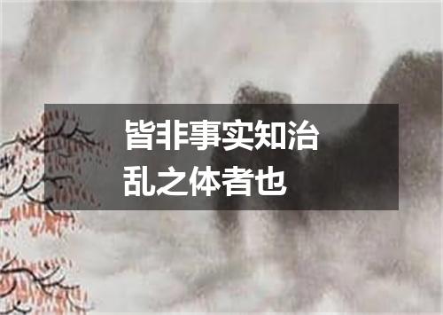 皆非事实知治乱之体者也