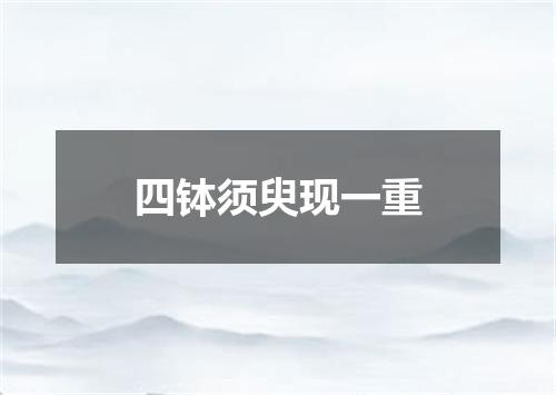 四钵须臾现一重