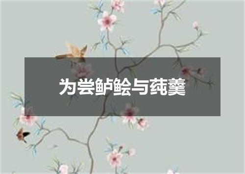 为尝鲈鲙与莼羹