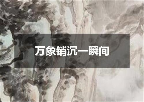万象销沉一瞬间