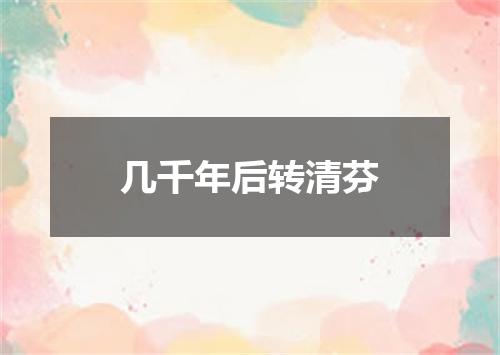 几千年后转清芬