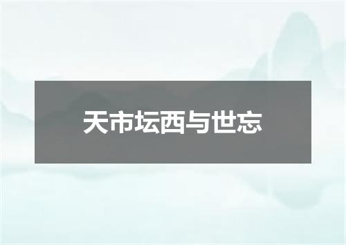 天市坛西与世忘