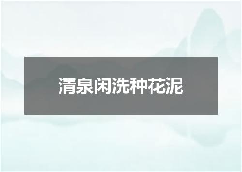 清泉闲洗种花泥