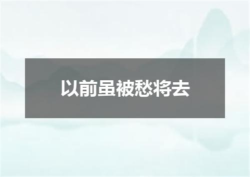 以前虽被愁将去