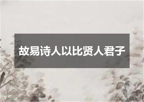 故易诗人以比贤人君子