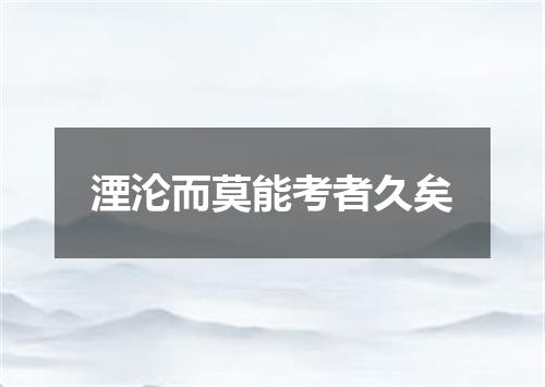 湮沦而莫能考者久矣