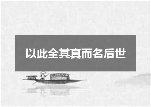 以此全其真而名后世
