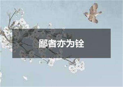 鄙者亦为铨