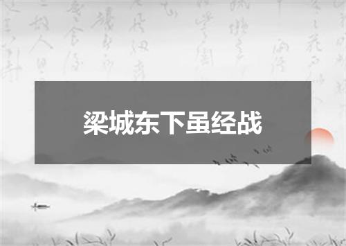 梁城东下虽经战