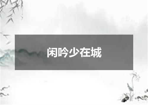闲吟少在城