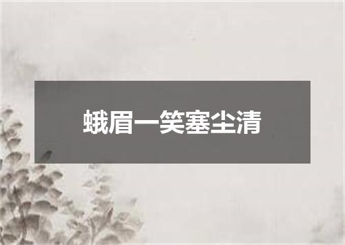 蛾眉一笑塞尘清