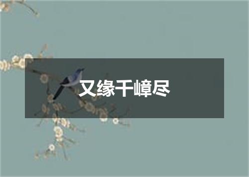 又缘千嶂尽