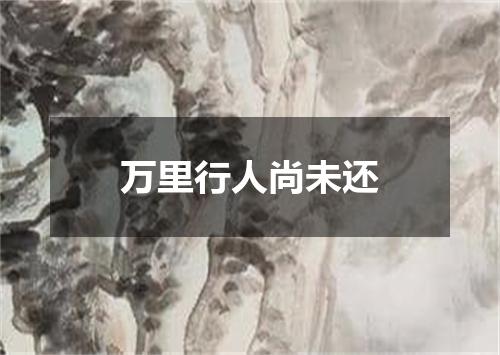 万里行人尚未还