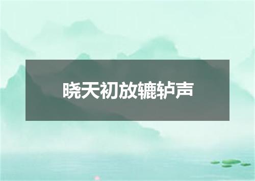 晓天初放辘轳声