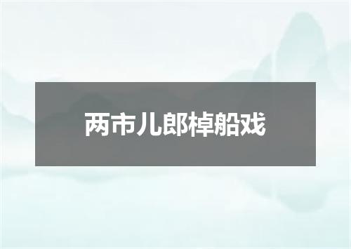 两市儿郎棹船戏