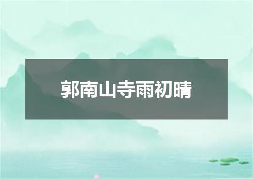 郭南山寺雨初晴