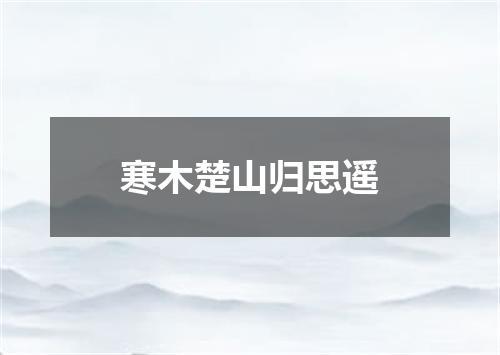 寒木楚山归思遥