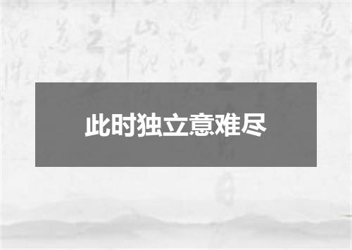 此时独立意难尽
