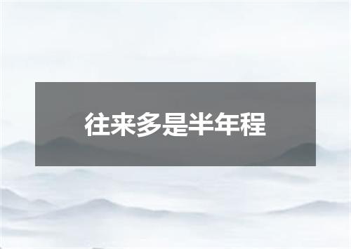 往来多是半年程