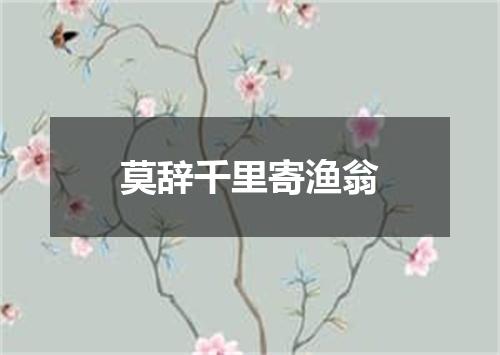 莫辞千里寄渔翁