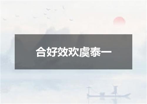 合好效欢虞泰一