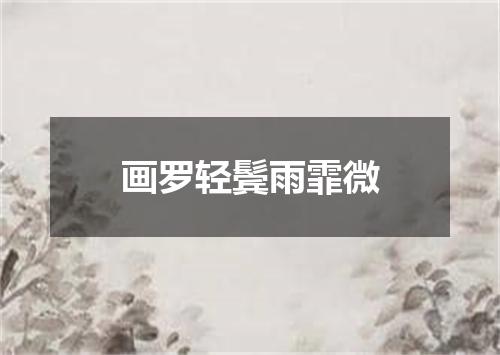 画罗轻鬓雨霏微
