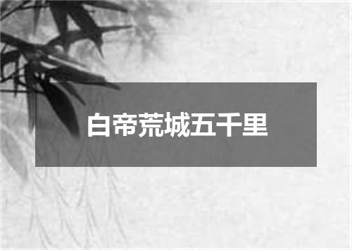 白帝荒城五千里