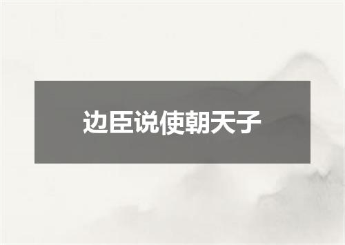 边臣说使朝天子
