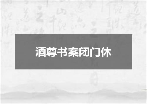 酒尊书案闭门休