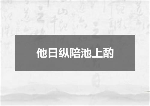 他日纵陪池上酌