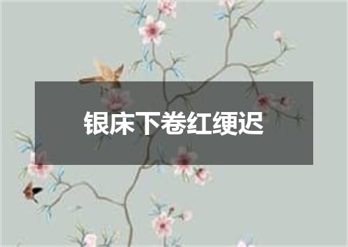 银床下卷红绠迟