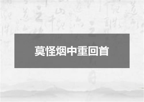 莫怪烟中重回首