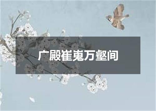 广殿崔嵬万壑间