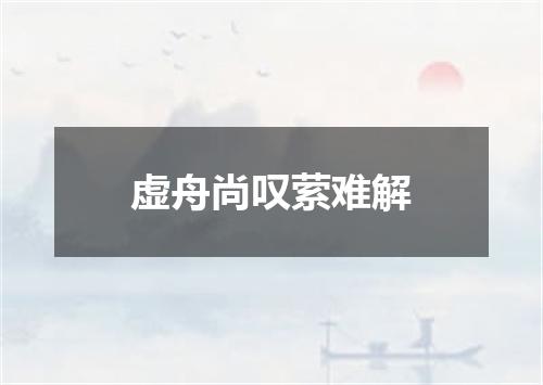 虚舟尚叹萦难解