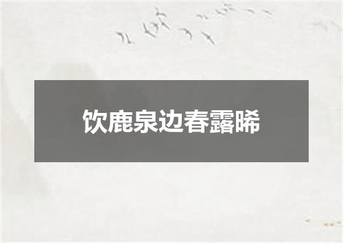 饮鹿泉边春露晞