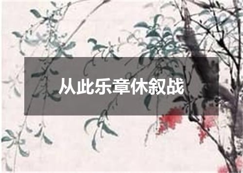 从此乐章休叙战