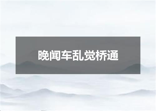 晚闻车乱觉桥通