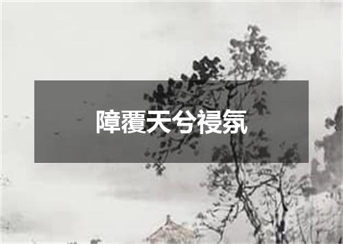 障覆天兮祲氛
