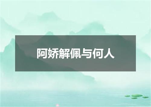 阿娇解佩与何人