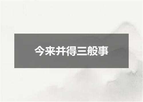 今来并得三般事