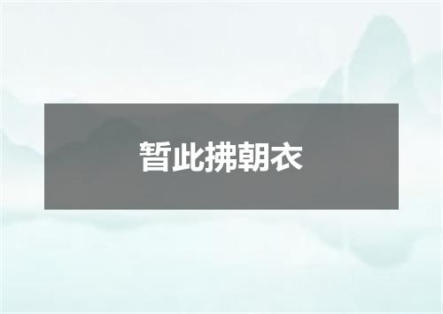 暂此拂朝衣