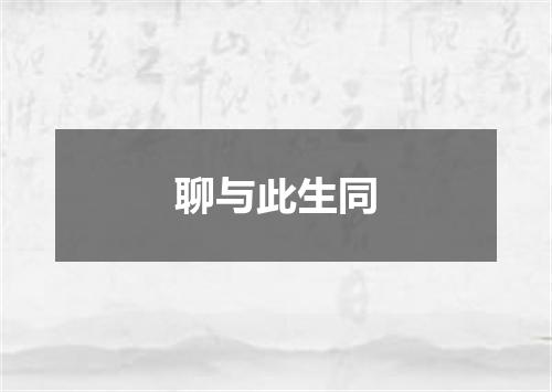 聊与此生同