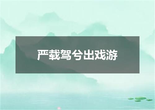 严载驾兮出戏游