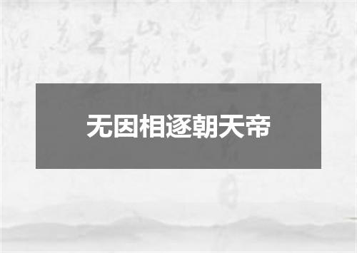 无因相逐朝天帝