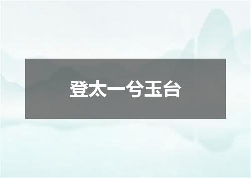 登太一兮玉台